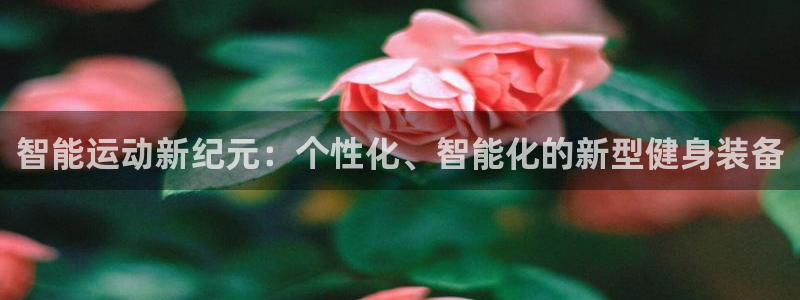 凯捷体育平台是正规平台吗:智能运动新纪元:个性化、智能化的新