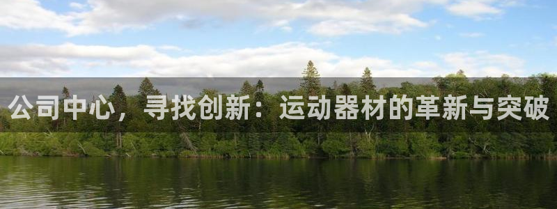 凯捷体育软件:公司中心,寻找创新:运动器材的革新与突破