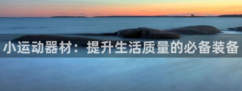 凯捷体育代理:小运动器材:提升生活质量的必备装备